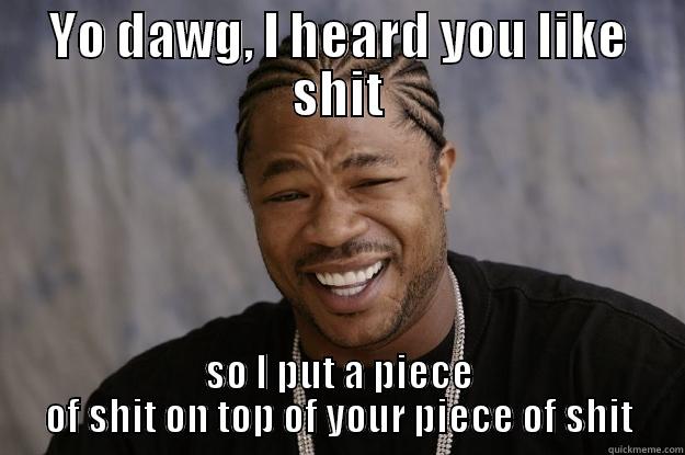 xzibit shit - YO DAWG, I HEARD YOU LIKE SHIT SO I PUT A PIECE OF SHIT ON TOP OF YOUR PIECE OF SHIT Xzibit meme