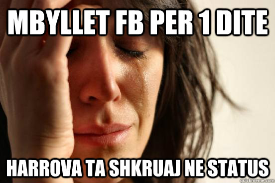 MBYLLET FB PER 1 DITE HARROVA TA SHKRUAJ NE STATUS  First World Problems