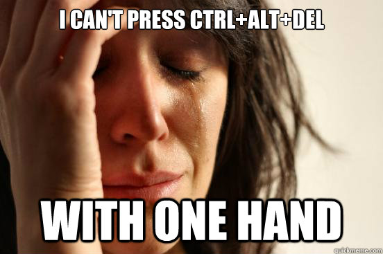I can't press ctrl+alt+Del with one hand - I can't press ctrl+alt+Del with one hand  First World Problems