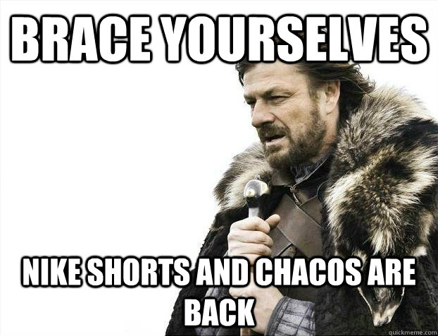 Brace yourselves Nike shorts and Chacos are back - Brace yourselves Nike shorts and Chacos are back  Brace youselves