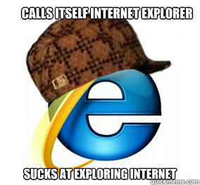 Calls itself internet explorer sucks at exploring internet  scumbag web browser