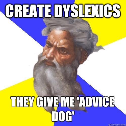 Create dyslexics  They give me 'advice dog'  Advice God