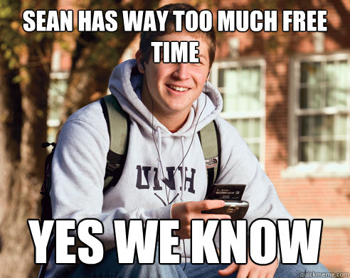 Sean Has way too much free time Yes We KNow  College Freshman