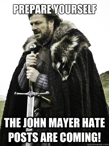 prepare yourself The John Mayer Hate posts are coming!  Prepare Yourself
