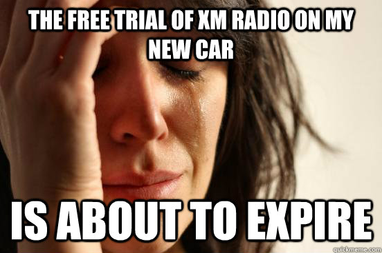 The free trial of XM radio on my new car is about to expire  First World Problems
