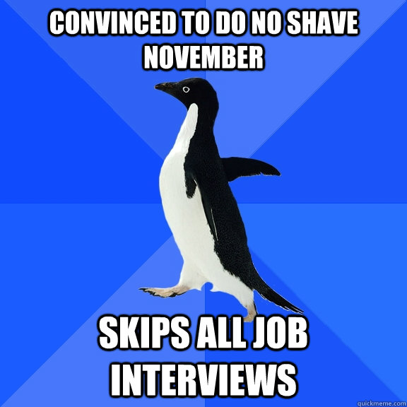 Convinced to do No Shave November Skips all job interviews   Socially Awkward Penguin
