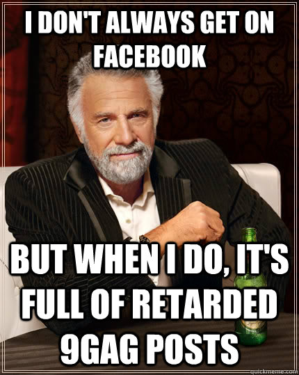 I don't always get on Facebook but when I do, it's full of retarded 9gag posts  The Most Interesting Man In The World