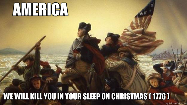 America We will kill you in your sleep on Christmas ( 1776 )  AMERICA