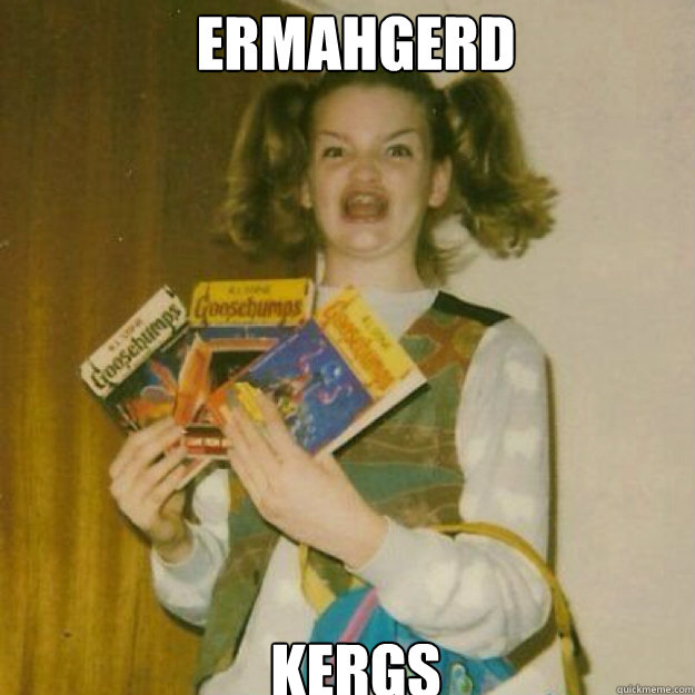 ERMAHGERD Kergs  