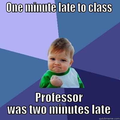 ONE MINUTE LATE TO CLASS PROFESSOR WAS TWO MINUTES LATE Success Kid