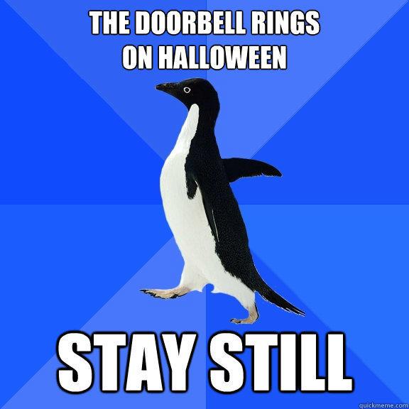 The doorbell rings
on halloween Stay still  Socially Awkward Penguin