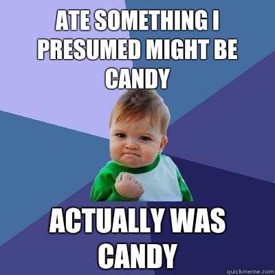 Ate something I presumed might be candy Actually was candy  Success Kid