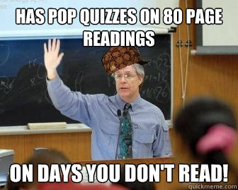 Has pop quizzes on 80 page readings on days you don't read!  Scumbag Professor