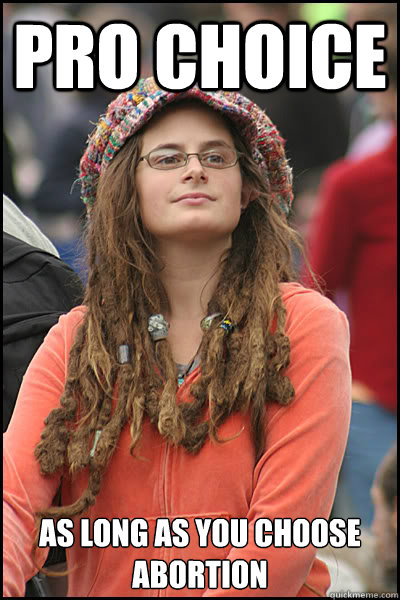 pro choice as long as you choose abortion  College Liberal