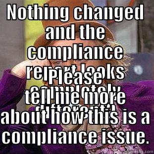 NOTHING CHANGED AND THE COMPLIANCE REPORT LOOKS COMPLETELY DIFFERENT? PLEASE TELL ME MORE ABOUT HOW THIS IS A COMPLIANCE ISSUE. Condescending Wonka