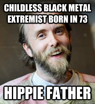 childless black metal extremist born in 73 hippie father  Hippie Father