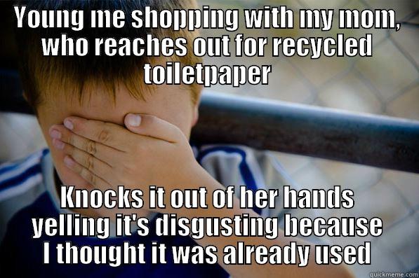 YOUNG ME SHOPPING WITH MY MOM, WHO REACHES OUT FOR RECYCLED TOILETPAPER KNOCKS IT OUT OF HER HANDS YELLING IT'S DISGUSTING BECAUSE I THOUGHT IT WAS ALREADY USED Confession kid