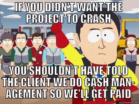 IF YOU DIDN'T WANT THE PROJECT TO CRASH YOU SHOULDN'T HAVE TOLD THE CLIENT WE DO CASH MAN- AGEMENT SO WE'LL GET PAID Captain Hindsight