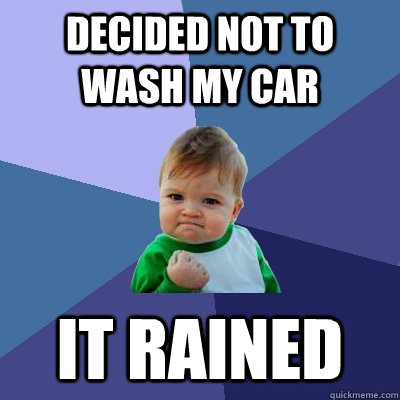 decided not to wash my car it rained  Success Kid