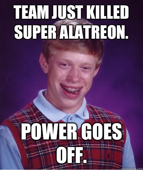 Team just killed super alatreon. Power goes off.  Bad Luck Brian