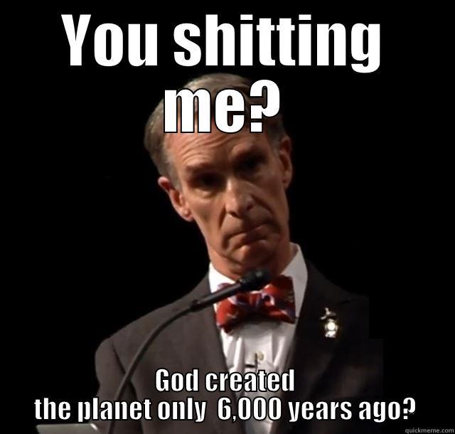 YOU SHITTING ME? GOD CREATED THE PLANET ONLY  6,000 YEARS AGO? Misc