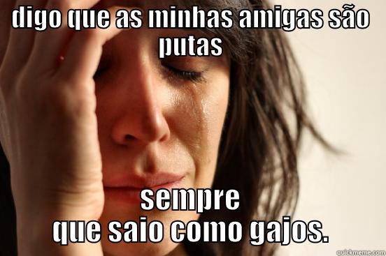 DIGO QUE AS MINHAS AMIGAS SÃO PUTAS SEMPRE QUE SAIO COMO GAJOS. First World Problems