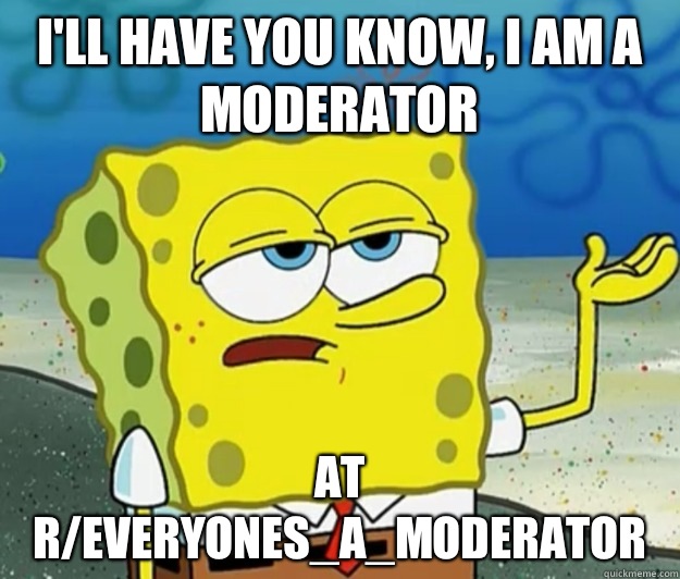 I'll have you know, I am a Moderator At r/Everyones_A_Moderator  Tough Spongebob