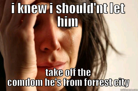 I KNEW I SHOULD'NT LET HIM TAKE OFF THE COMDOM HE'S FROM FORREST CITY First World Problems