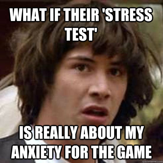What if their 'stress test' is really about my anxiety for the game - What if their 'stress test' is really about my anxiety for the game  conspiracy keanu