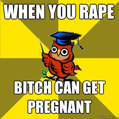 when you rape bitch can get pregnant  Observational Owl