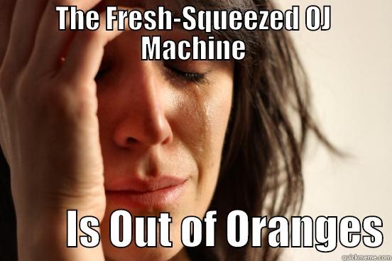 THE FRESH-SQUEEZED OJ MACHINE          IS OUT OF ORANGES First World Problems