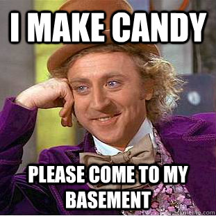i make candy please come to my basement  Condescending Wonka