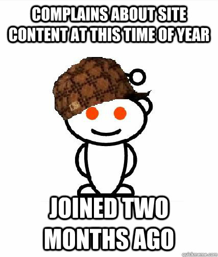 complains about site content at this time of year joined two months ago  Scumbag Redditors