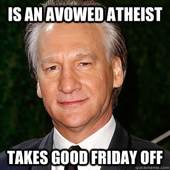 Is an avowed Atheist Takes Good Friday Off - Is an avowed Atheist Takes Good Friday Off  Scumbag Bill Maher