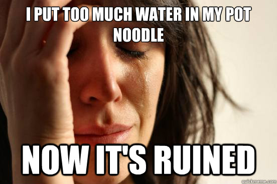 I put too much water in my pot noodle Now it's ruined - I put too much water in my pot noodle Now it's ruined  First World Problems