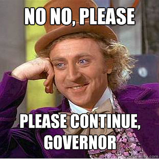 No no, please Please continue, Governor  Condescending Wonka