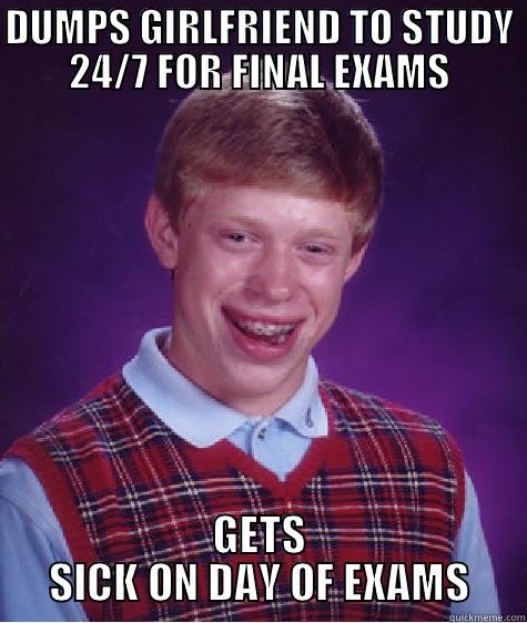 DUMPS GIRLFRIEND TO STUDY 24/7 FOR FINAL EXAMS GETS SICK ON DAY OF EXAMS Bad Luck Brian