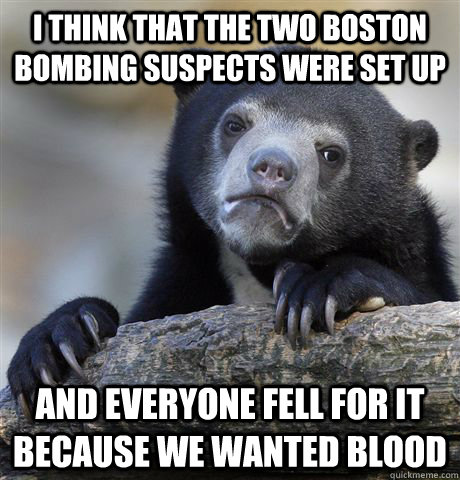 I think that the two Boston Bombing suspects were set up And everyone fell for it because we wanted blood  Confession Bear