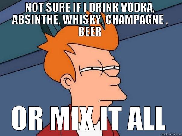 NOT SURE IF I DRINK VODKA, ABSINTHE, WHISKY, CHAMPAGNE , BEER OR MIX IT ALL Futurama Fry
