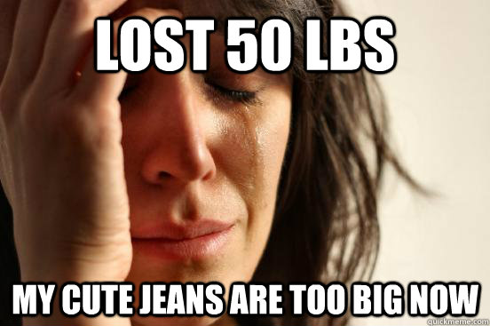 Lost 50 lbs My Cute jeans are too big now - Lost 50 lbs My Cute jeans are too big now  First World Problems