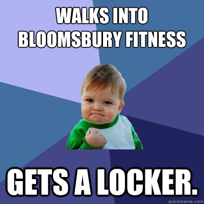 walks into bloomsbury fitness gets a locker.  Success Kid