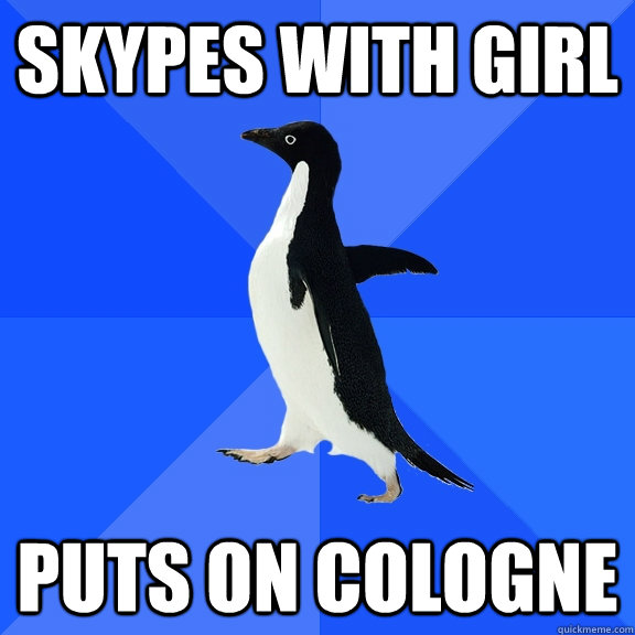Skypes with girl Puts on cologne   Socially Awkward Penguin
