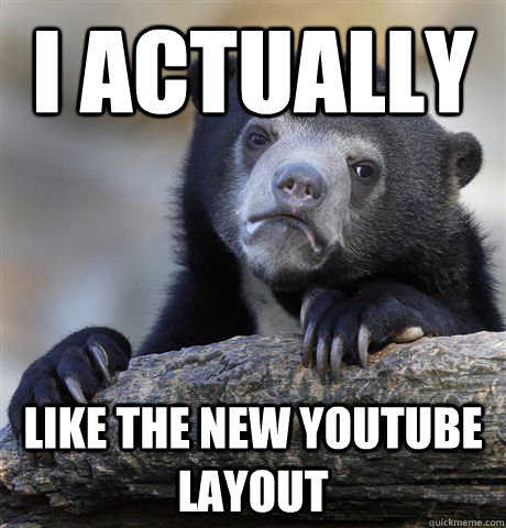 I actually like the new youtube layout  Confession Bear