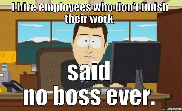 I HIRE EMPLOYEES WHO DON'T FINISH THEIR WORK. SAID NO BOSS EVER. aaaand its gone