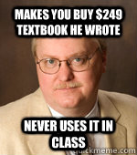 Makes you buy $249 textbook he wrote Never uses it in class - Makes you buy $249 textbook he wrote Never uses it in class  Condescending Prof