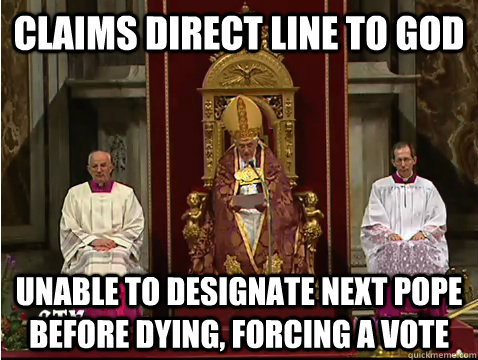 Claims direct line to god unable to designate next pope before dying, forcing a vote  Scumbag pope