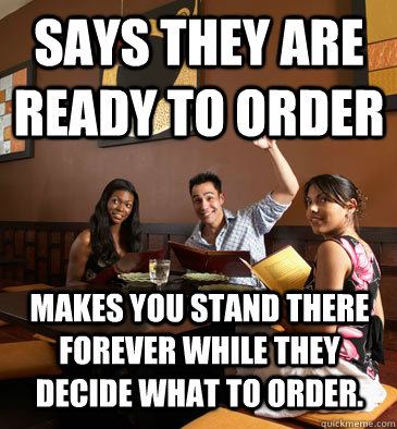 Says they are ready to order Makes you stand there forever while they decide what to order.   Scumbag Restaurant Customer