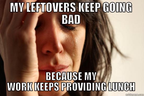 MY LEFTOVERS KEEP GOING BAD BECAUSE MY WORK KEEPS PROVIDING LUNCH First World Problems
