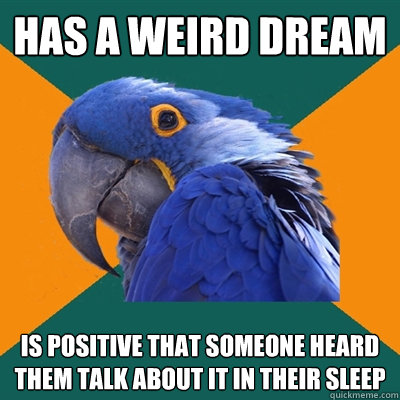 has a weird dream  is positive that someone heard them talk about it in their sleep  Paranoid Parrot