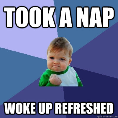 Took a nap Woke up refreshed - Took a nap Woke up refreshed  Success Kid